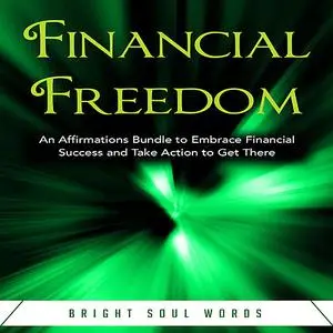 «Financial Freedom: An Affirmations Bundle to Embrace Financial Success and Take Action to Get There» by Bright Soul Wor