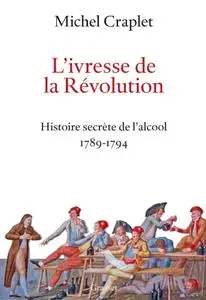 Michel Craplet, "L’ivresse de la Révolution - Histoire secrète de l'alcool 1789-1794"