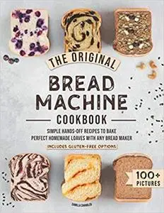 The Original Bread Machine Cookbook: Simple Hands-Off Recipes to Bake Perfect Homemade Loaves With Any Bread Maker