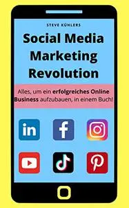 Social Media Marketing Revolution: Alles, um ein erfolgreiches Online Business aufzubauen, in einem Buch!