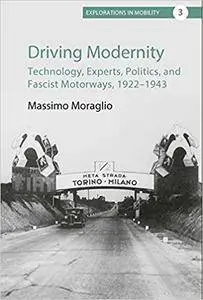 Driving Modernity: Technology, Experts, Politics, and Fascist Motorways, 1922-1943 (Explorations in Mobility)