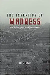 The Invention of Madness: State, Society, and the Insane in Modern China (Studies of the Weatherhead East Asian Institute)