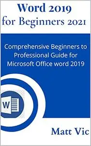 Word 2019 for Beginners 2021: Comprehensive Beginners to Professional Guide for Microsoft Office Word 2019