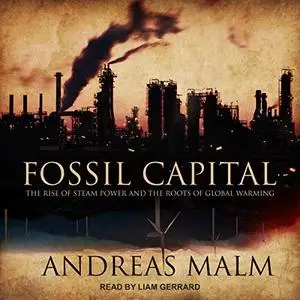 Fossil Capital: The Rise of Steam Power and the Roots of Global Warming [Audiobook]