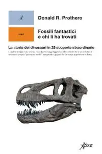 Donald R. Prothero - Fossili fantastici e chi li ha trovati