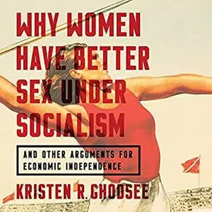 Why Women Have Better Sex Under Socialism: And Other Arguments for Economic Independence [Audiobook]