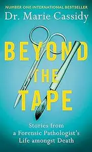 Beyond the Tape: Stories from a Forensic Pathologist’s Life Amongst Death