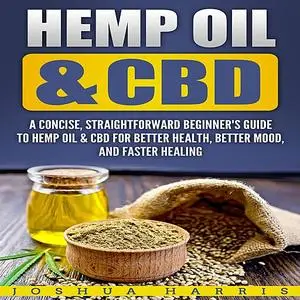 «Hemp Oil & CBD: A Concise, Straightforward Beginner's Guide to Hemp Oil & CBD for Better Health, Better Mood and Faster