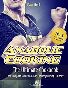 The Anabolic Cooking Cookbook: The Ultimate Cookbook And Complete Nutrition Guide For Bodybuilding & Fitness
