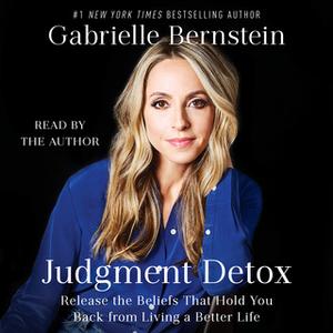 «Judgment Detox: Release the Beliefs That Hold You Back from Living A Better Life» by Gabrielle Bernstein