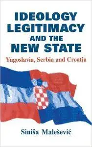 Ideology, Legitimacy and the New State: Yugoslavia, Serbia and Croatia