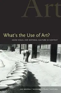 What's the Use of Art?: Asian Visual and Material Culture in Context