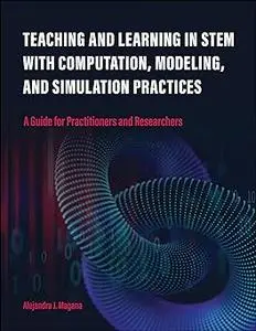 Teaching and Learning in STEM With Computation, Modeling, and Simulation Practices: A Guide for Practitioners and Resear