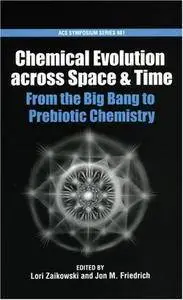 Chemical Evolution across Space and Time: From the Big Bang to Prebiotic Chemistry (ACS Symposium Series)(Repost)