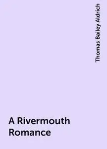 «A Rivermouth Romance» by Thomas Bailey Aldrich