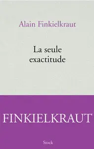Alain Finkielkraut, "La seule exactitude"
