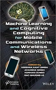 Machine Learning and Cognitive Computing for Mobile Communications and Wireless Networks