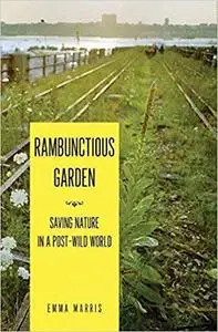 The Rambunctious Garden: Saving Nature in a Post-Wild World