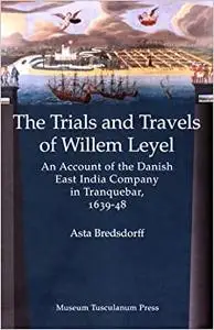 The Trials and Travels of Willem Leyel: An Account of the Danish East India Company in Tranquebar, 1639-48