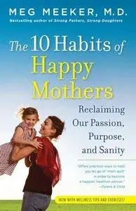 The 10 Habits of Happy Mothers: Reclaiming Our Passion, Purpose, and Sanity (repost)