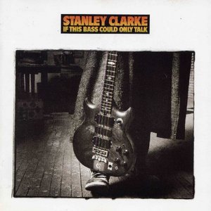 Stanley Clarke - If This Bass Could Only Talk (1988) {CBS}