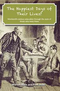 The Happiest Days of Their Lives?: Nineteenth-century education through the eyes of those who were there