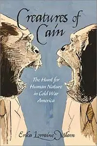 Creatures of Cain: The Hunt for Human Nature in Cold War America
