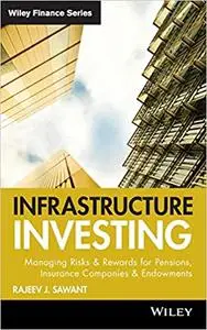 Infrastructure Investing: Managing Risks & Rewards for Pensions, Insurance Companies & Endowments