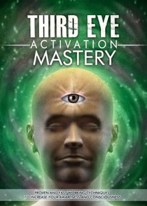 Third Eye Activation Mastery: Proven And Fast Working Techniques To Increase Awareness And Consciousness