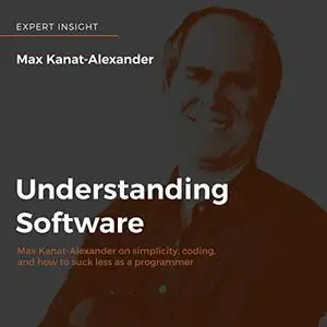 Understanding Software: Max Kanat-Alexander on Simplicity, Coding, and How to Suck Less as a Programmer [Audiobook]