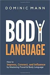 Body Language: How to Impress, Connect, and Influence by Mastering Powerful Body Language