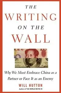 «The Writing on the Wall: Why We Must Embrace China as a Partner or Face It as an Enemy» by Will Hutton