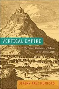 Vertical Empire: The General Resettlement of Indians in the Colonial Andes