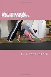 «What moms should tell their daughters» by L. Loewenstein