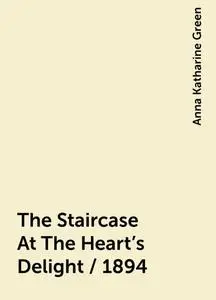 «The Staircase At The Heart's Delight / 1894» by Anna Katharine Green