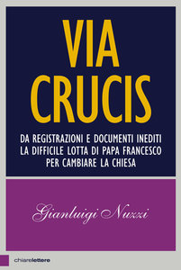 Gianluigi Nuzzi - Via Crucis. Da registrazioni e documenti inediti la difficile lotta di Papa Francesco per cambiare la chiesa