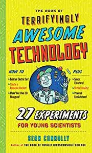 The Book of Terrifyingly Awesome Technology: 27 Experiments for Young Scientists (Irresponsible Science)