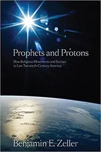 Prophets and Protons: New Religious Movements and Science in Late Twentieth-Century America