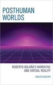 Posthuman Worlds: Roberto Bolaño's Narrative and Virtual Reality
