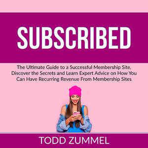 «Subscribed: The Ultimate Guide to a Successful Membership Site, Discover the Secrets and Learn Expert Advice on How You
