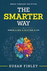 The Smarter Way: To Exercise Eat Move Think Live