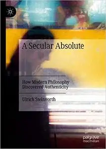 A Secular Absolute: How Modern Philosophy Discovered Authenticity