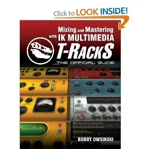Mixing and Mastering with IK Multimedia T-RackS: The Official Guide