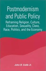Postmodernism and Public Policy: Reframing Religion, Culture, Education, Sexuality, Class, Race, Politics, and the Economy / Jo