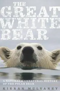 The Great White Bear: A Natural and Unnatural History of the Polar Bear