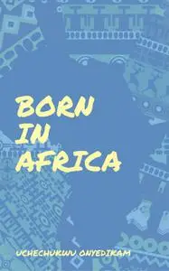 «Born In Africa» by Uchechukwu Onyedikam