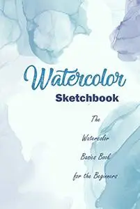 Watercolor Sketchbook: The Watercolor Basics Book for the Beginners: Watercolor Guide Book