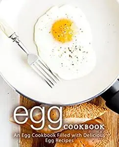 Egg Cookbook: An Egg Cookbook Filled with Delicious Breakfast Recipes (2nd Edition)