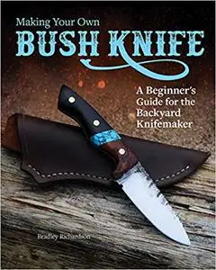 Making Your Own Bush Knife: A Beginner's Guide for the Backyard Knifemaker