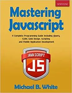 Mastering JavaScript: A Complete Programming Guide Including jQuery, AJAX, Web Design, Scripting and Mobile Application